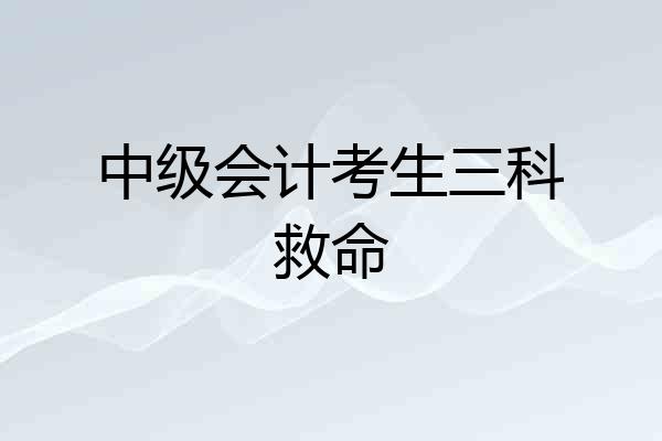 中级会计考生三科救命