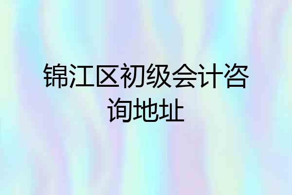 锦江区初级会计咨询地址