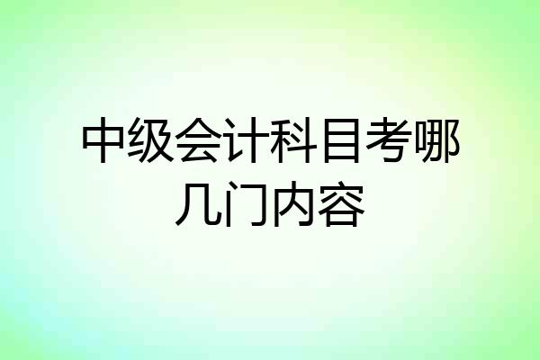 中级会计科目考哪几门内容