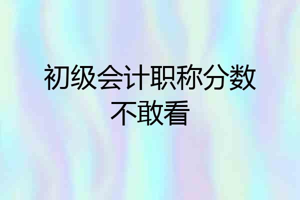 初级会计职称分数不敢看