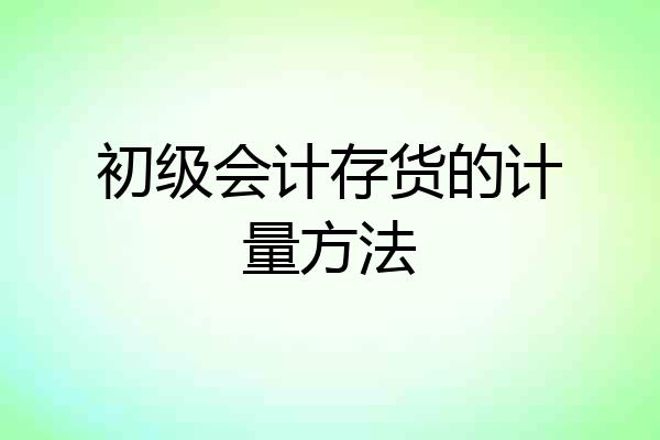 初级会计存货的计量方法
