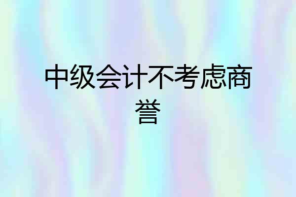 中级会计不考虑商誉