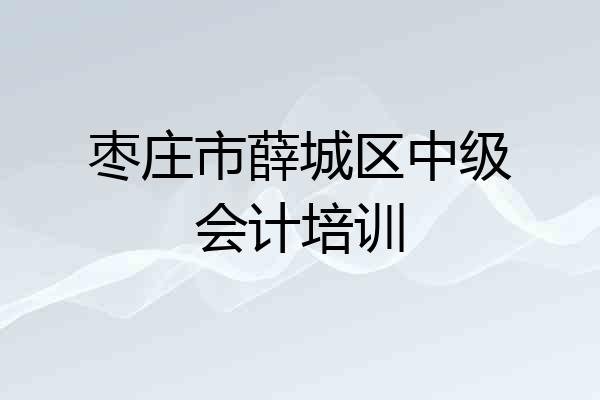 枣庄市薛城区中级会计培训