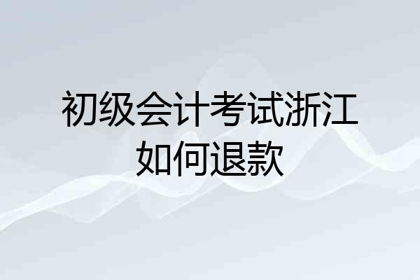 初级会计考试浙江如何退款