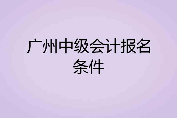 广州中级会计报名条件