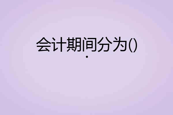 会计期间分为().