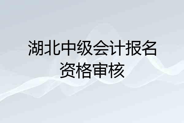 湖北中级会计报名资格审核