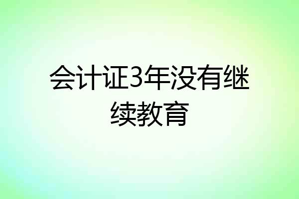 会计证3年没有继续教育