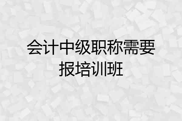 会计中级职称需要报培训班