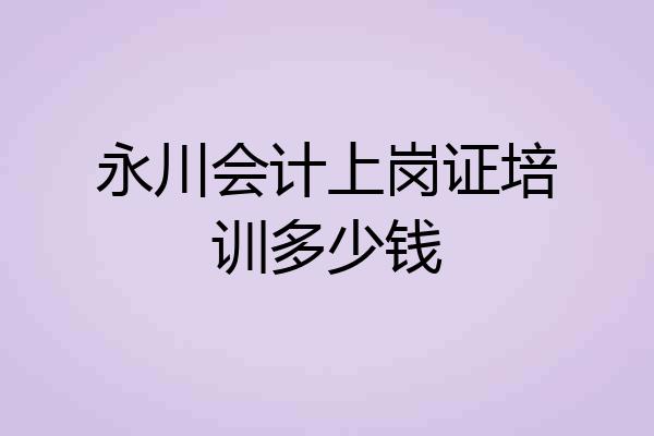 永川会计上岗证培训多少钱