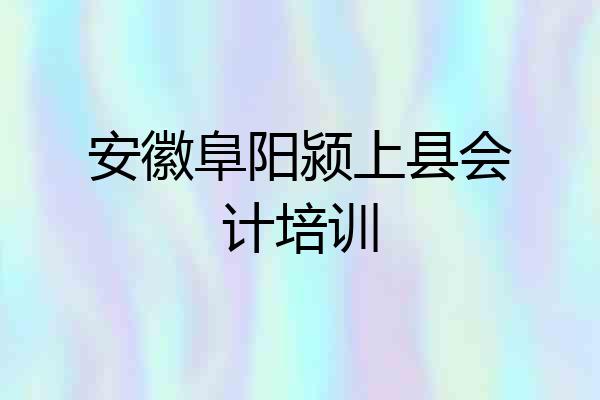 安徽阜阳颍上县会计培训