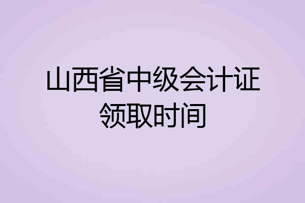山西省中级会计证领取时间