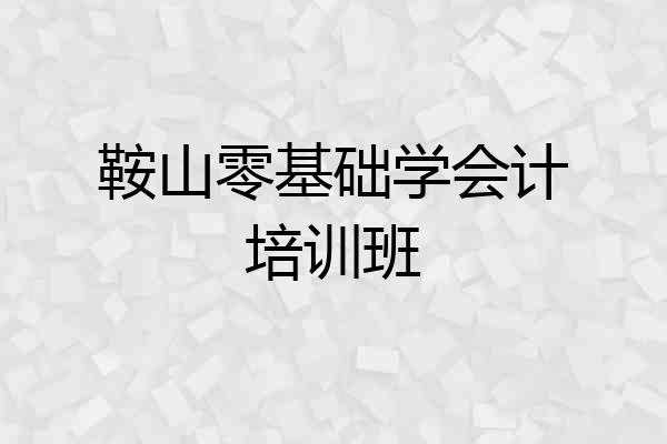 鞍山零基础学会计培训班