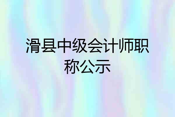滑县中级会计师职称公示