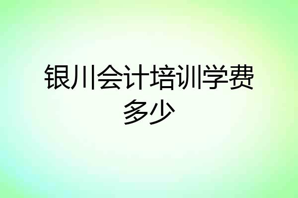 银川会计培训学费多少