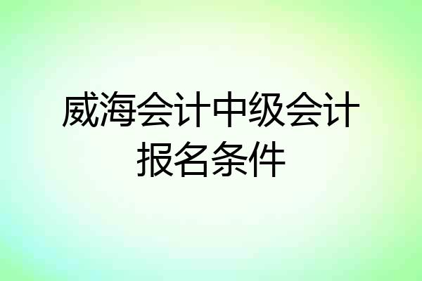 威海会计中级会计报名条件