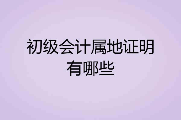初级会计属地证明有哪些