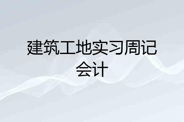 建筑工地实习周记会计