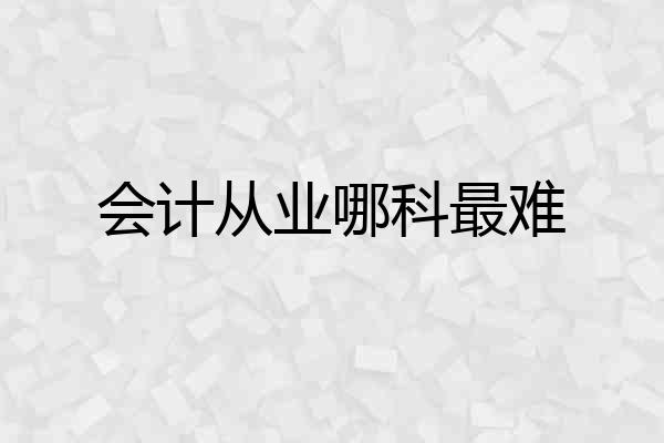 会计从业哪科最难