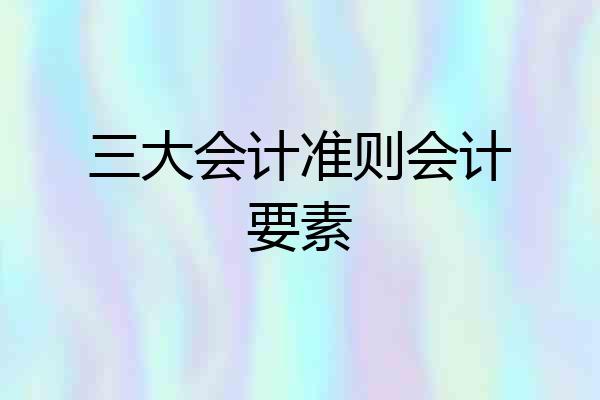 三大会计准则会计要素