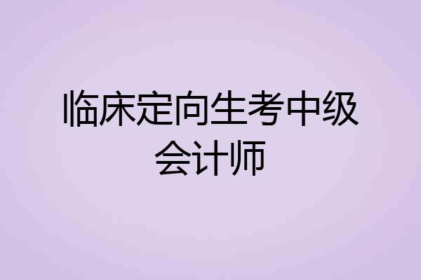 临床定向生考中级会计师