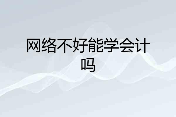 网络不好能学会计吗