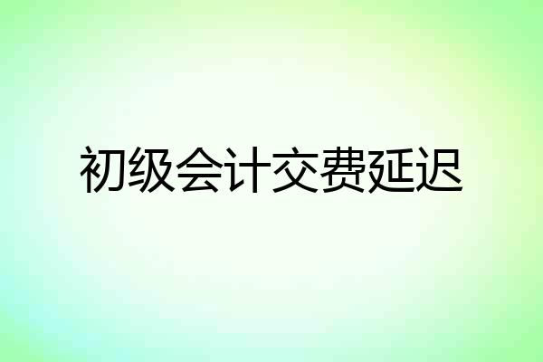 初级会计交费延迟