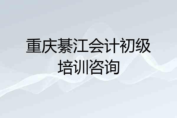 重庆綦江会计初级培训咨询