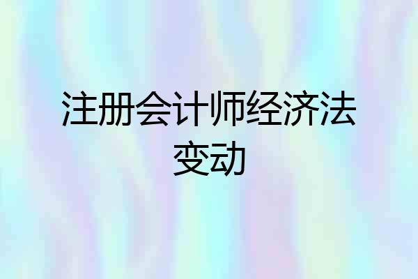 注册会计师经济法变动