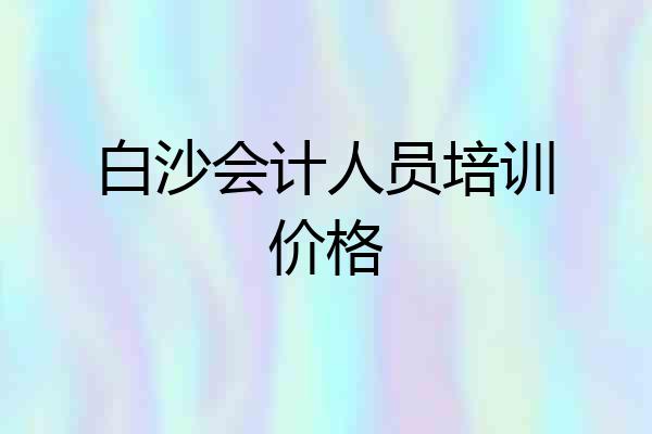 白沙会计人员培训价格