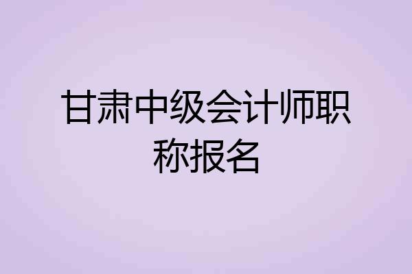 甘肃中级会计师职称报名