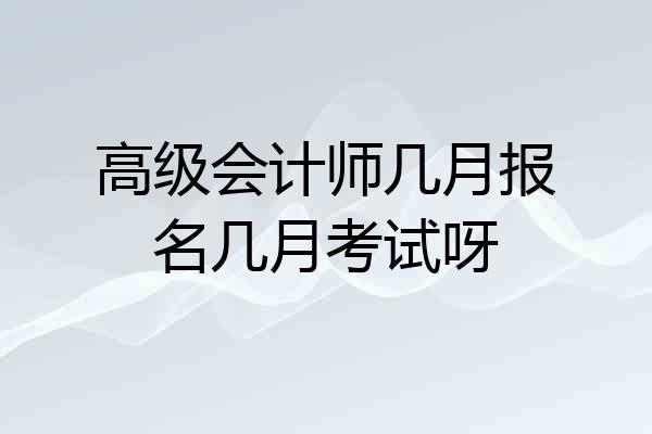 高级会计师几月报名几月考试呀