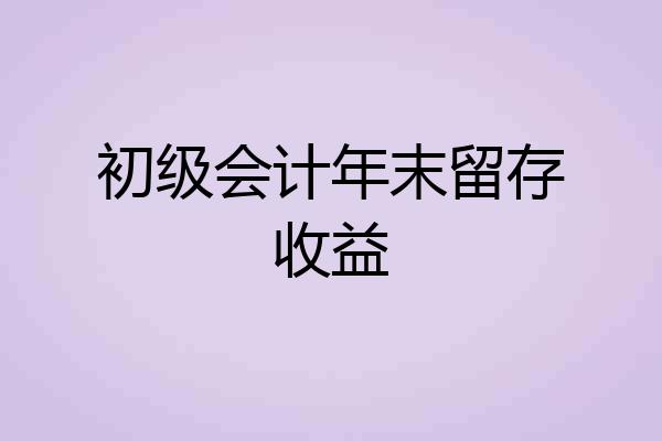 初级会计年末留存收益