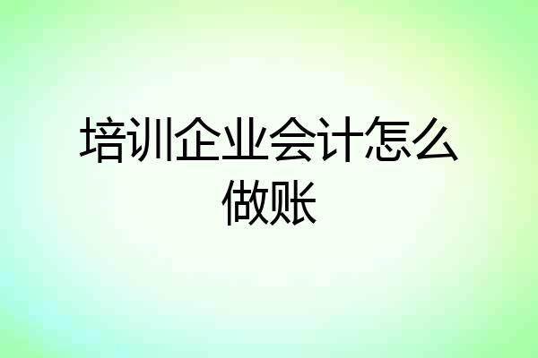 培训企业会计怎么做账
