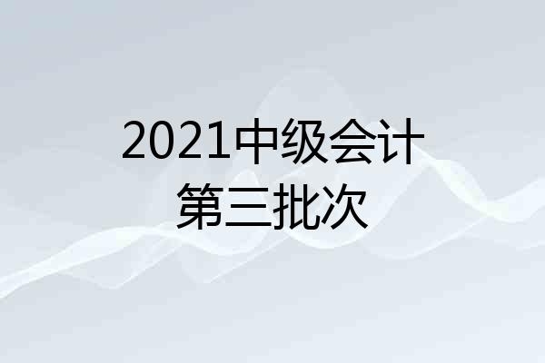 2021中级会计第三批次