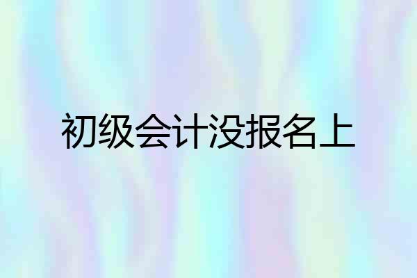 初级会计没报名上