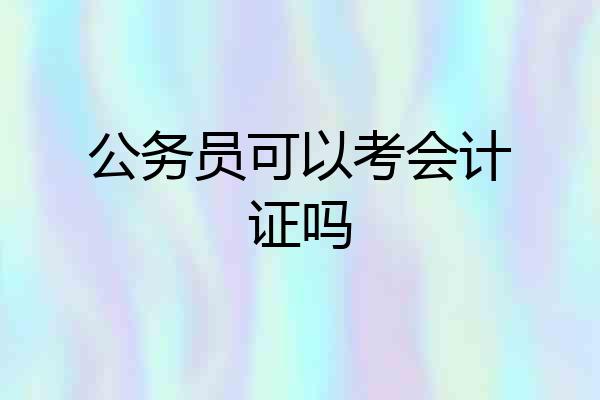 公务员可以考会计证吗