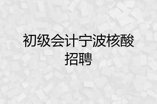 初级会计宁波核酸招聘