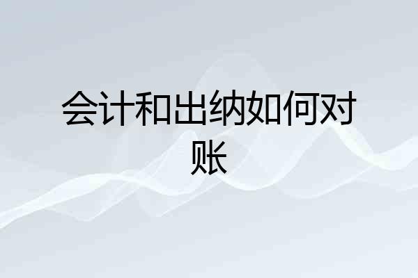 会计和出纳如何对账