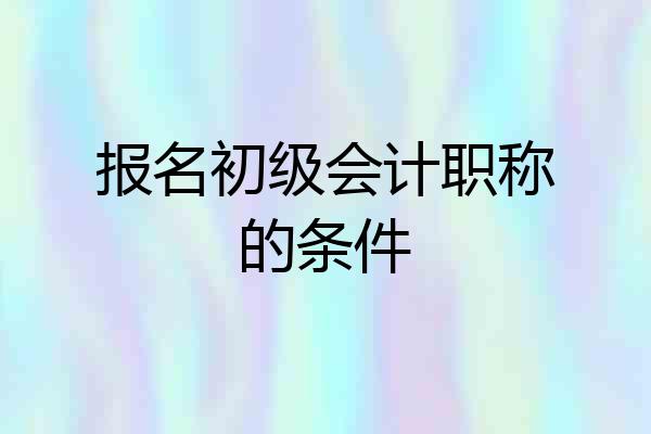 报名初级会计职称的条件