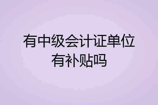 有中级会计证单位有补贴吗