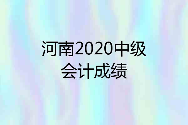 河南2020中级会计成绩