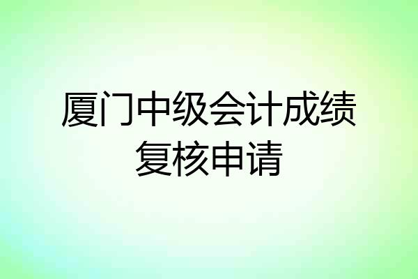 厦门中级会计成绩复核申请