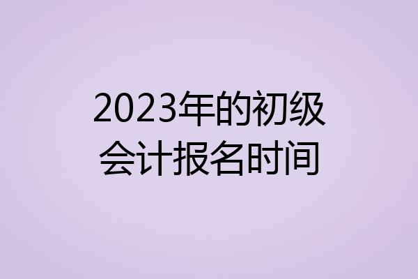 2023年的初级会计报名时间