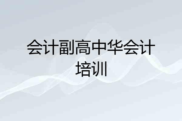会计副高中华会计培训