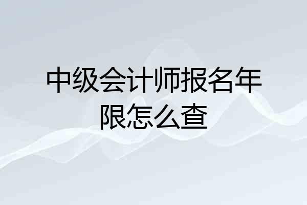 中级会计师报名年限怎么查