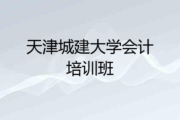 天津城建大学会计培训班