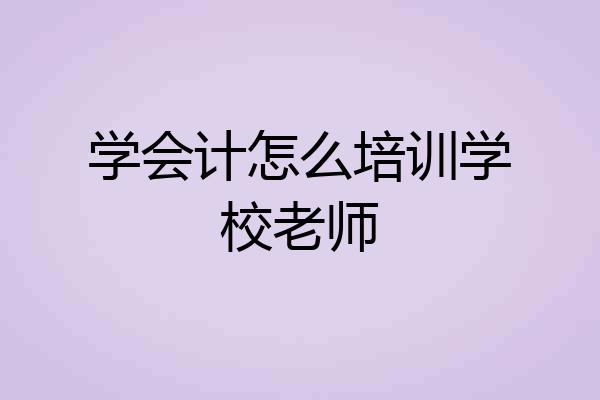 学会计怎么培训学校老师