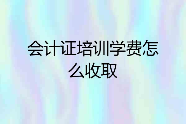 会计证培训学费怎么收取