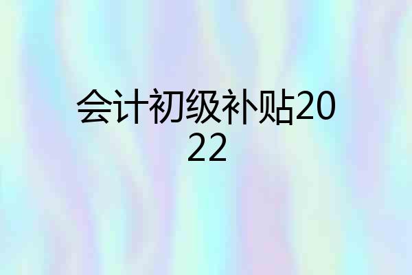 会计初级补贴2022